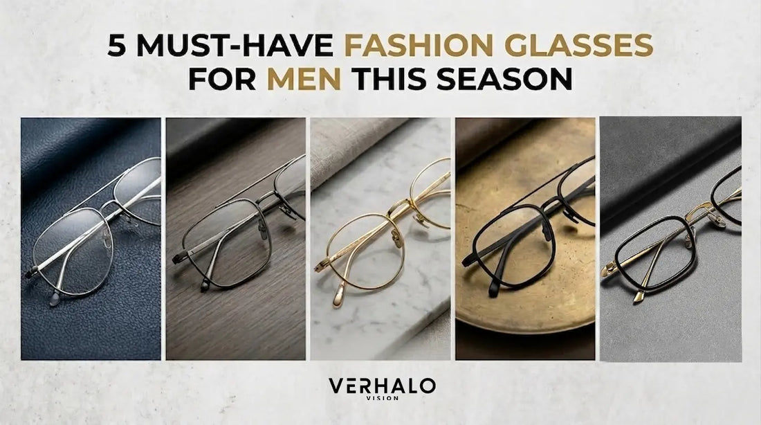 5 Must-Have Fashion Glasses for Men This Season - Verhalo Vision
